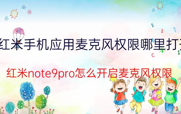 红米手机应用麦克风权限哪里打开 红米note9pro怎么开启麦克风权限？